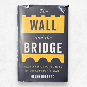 The Wall and the Bridge: Fear and Opportunity in Disruptions Wake /Glenn Hubbard